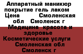 Аппаратный маникюр, покрытие гель лаком  › Цена ­ 300 - Смоленская обл., Смоленск г. Медицина, красота и здоровье » Косметические услуги   . Смоленская обл.,Смоленск г.